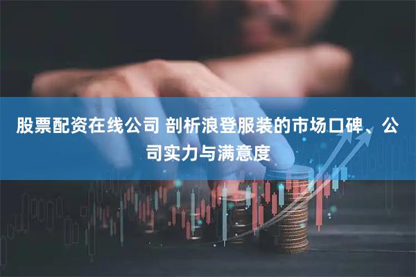 股票配资在线公司 剖析浪登服装的市场口碑、公司实力与满意度