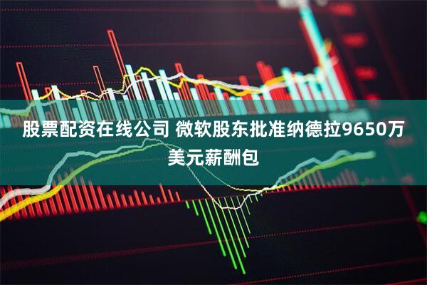 股票配资在线公司 微软股东批准纳德拉9650万美元薪酬包