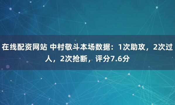 在线配资网站 中村敬斗本场数据：1次助攻，2次过人，2次抢断，评分7.6分